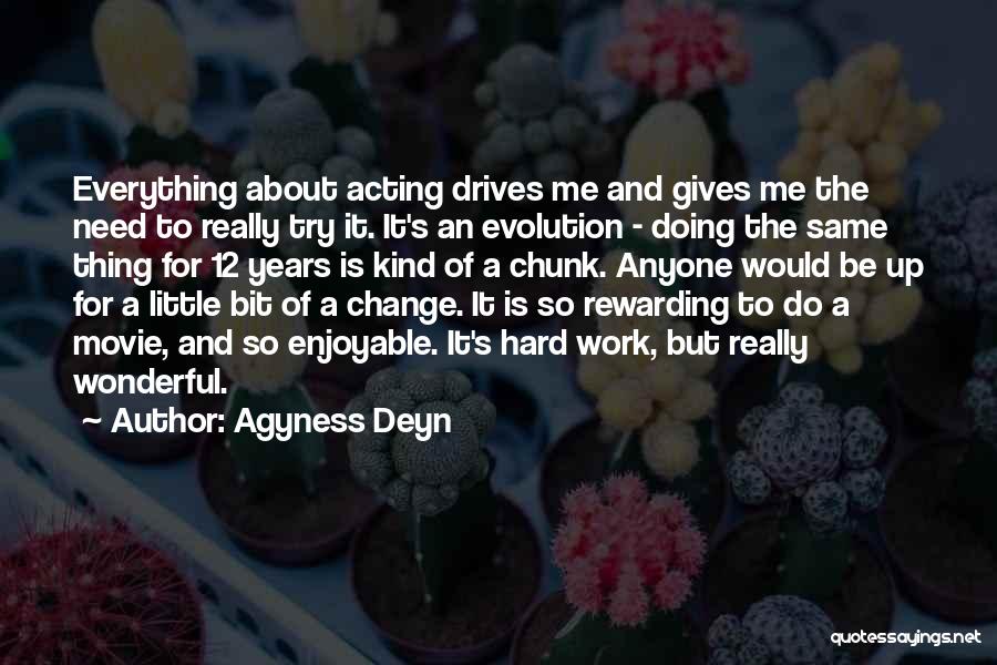 Agyness Deyn Quotes: Everything About Acting Drives Me And Gives Me The Need To Really Try It. It's An Evolution - Doing The