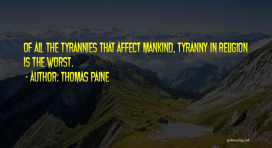 Thomas Paine Quotes: Of All The Tyrannies That Affect Mankind, Tyranny In Religion Is The Worst.