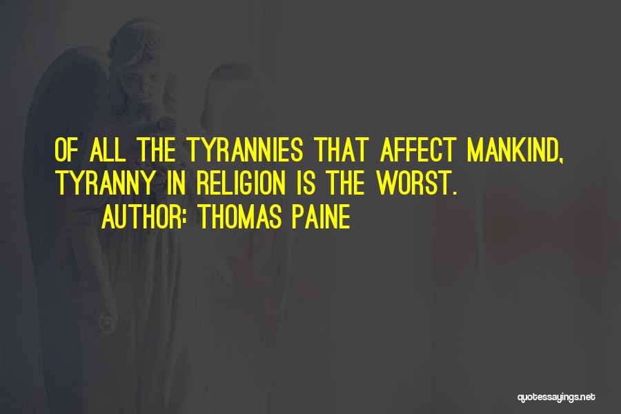 Thomas Paine Quotes: Of All The Tyrannies That Affect Mankind, Tyranny In Religion Is The Worst.