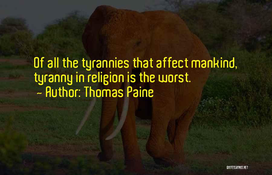 Thomas Paine Quotes: Of All The Tyrannies That Affect Mankind, Tyranny In Religion Is The Worst.
