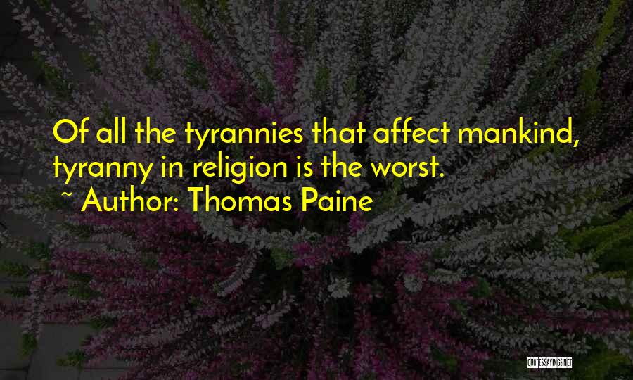Thomas Paine Quotes: Of All The Tyrannies That Affect Mankind, Tyranny In Religion Is The Worst.