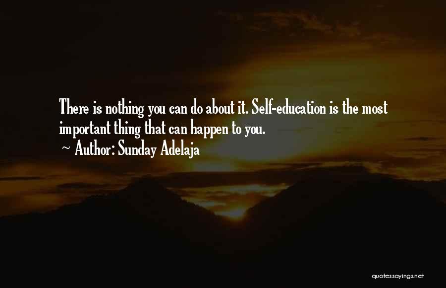 Sunday Adelaja Quotes: There Is Nothing You Can Do About It. Self-education Is The Most Important Thing That Can Happen To You.