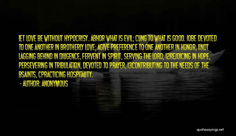 Anonymous Quotes: Let Love Be Without Hypocrisy. Abhor What Is Evil; Cling To What Is Good. 10be Devoted To One Another In