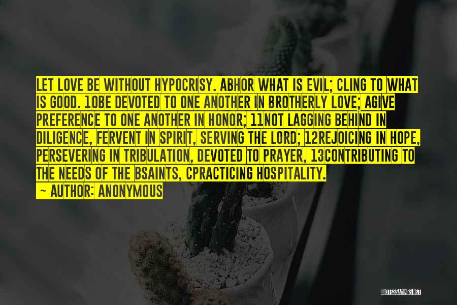 Anonymous Quotes: Let Love Be Without Hypocrisy. Abhor What Is Evil; Cling To What Is Good. 10be Devoted To One Another In