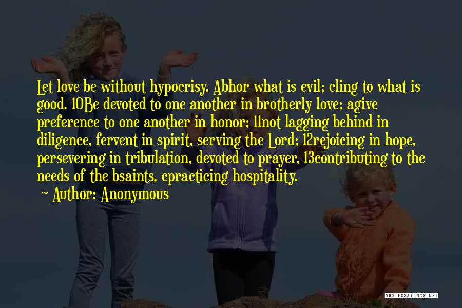 Anonymous Quotes: Let Love Be Without Hypocrisy. Abhor What Is Evil; Cling To What Is Good. 10be Devoted To One Another In