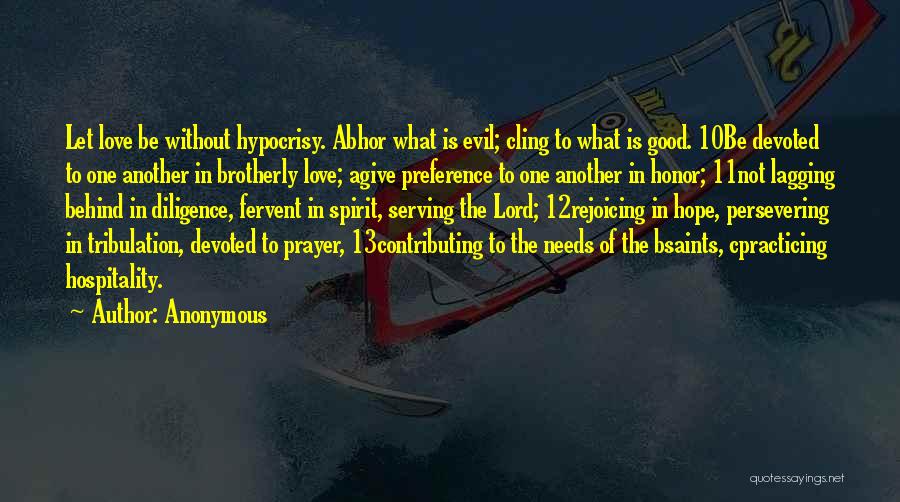 Anonymous Quotes: Let Love Be Without Hypocrisy. Abhor What Is Evil; Cling To What Is Good. 10be Devoted To One Another In