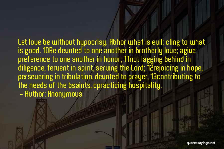 Anonymous Quotes: Let Love Be Without Hypocrisy. Abhor What Is Evil; Cling To What Is Good. 10be Devoted To One Another In