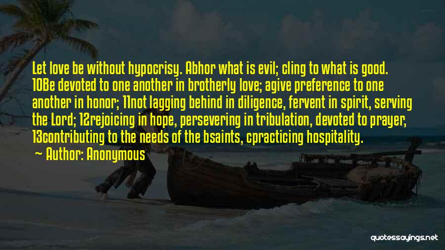 Anonymous Quotes: Let Love Be Without Hypocrisy. Abhor What Is Evil; Cling To What Is Good. 10be Devoted To One Another In