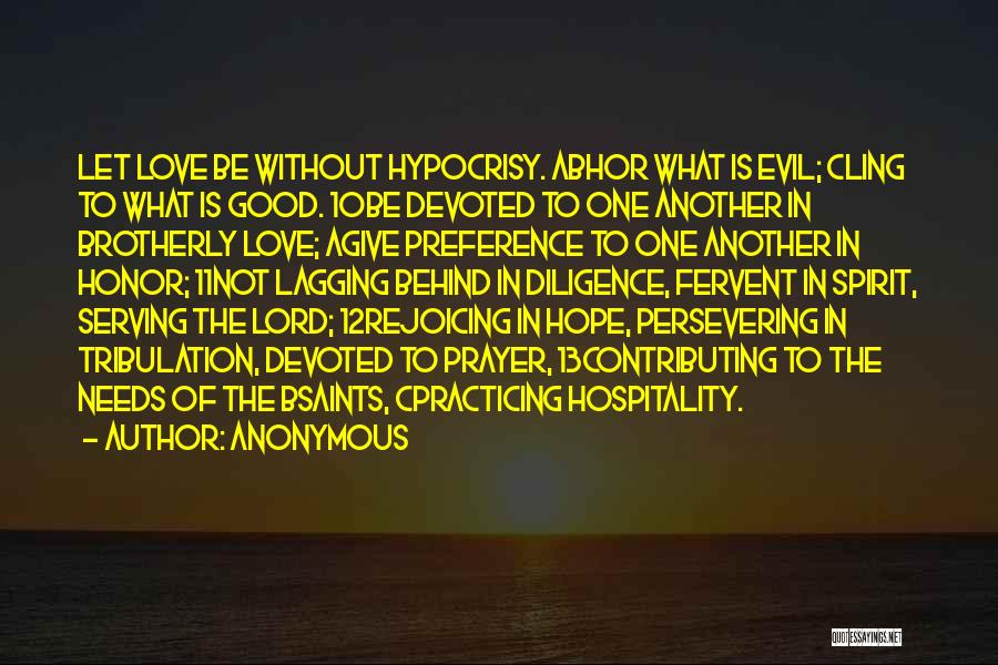 Anonymous Quotes: Let Love Be Without Hypocrisy. Abhor What Is Evil; Cling To What Is Good. 10be Devoted To One Another In
