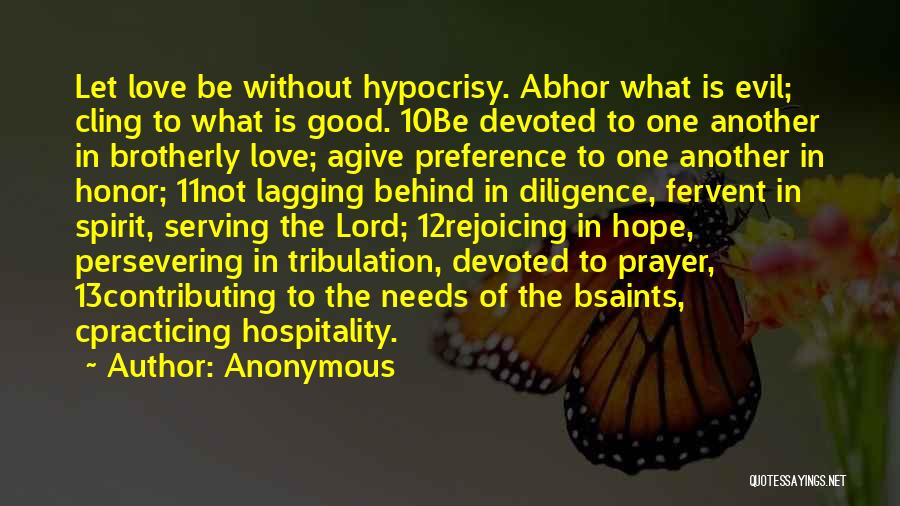 Anonymous Quotes: Let Love Be Without Hypocrisy. Abhor What Is Evil; Cling To What Is Good. 10be Devoted To One Another In