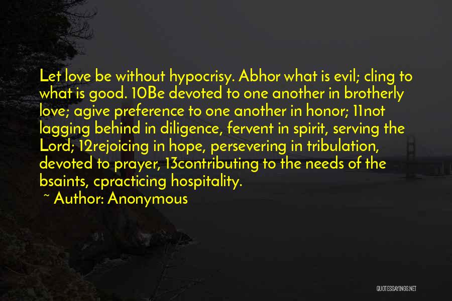 Anonymous Quotes: Let Love Be Without Hypocrisy. Abhor What Is Evil; Cling To What Is Good. 10be Devoted To One Another In