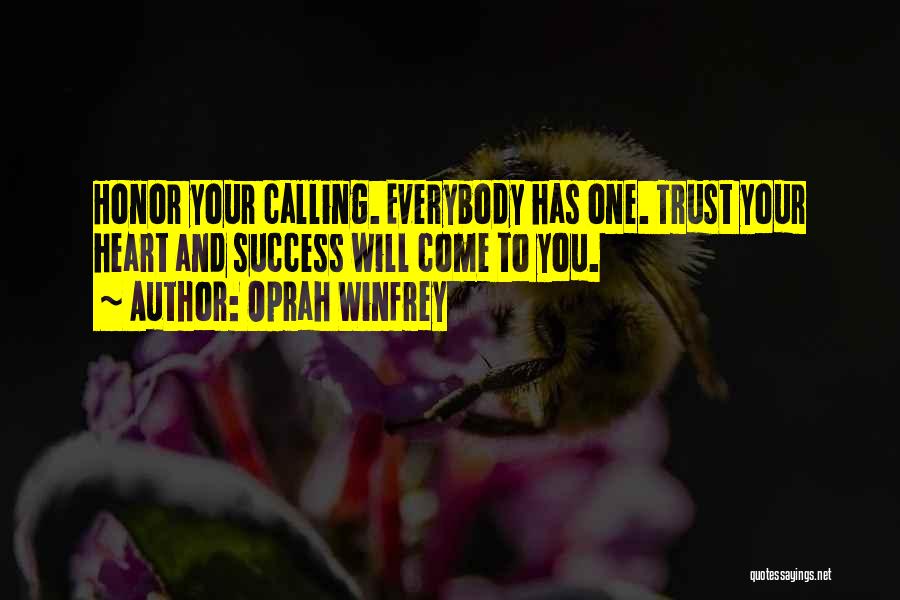 Oprah Winfrey Quotes: Honor Your Calling. Everybody Has One. Trust Your Heart And Success Will Come To You.