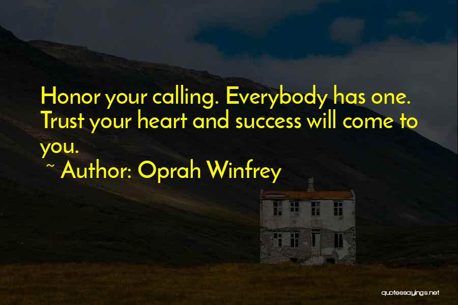 Oprah Winfrey Quotes: Honor Your Calling. Everybody Has One. Trust Your Heart And Success Will Come To You.