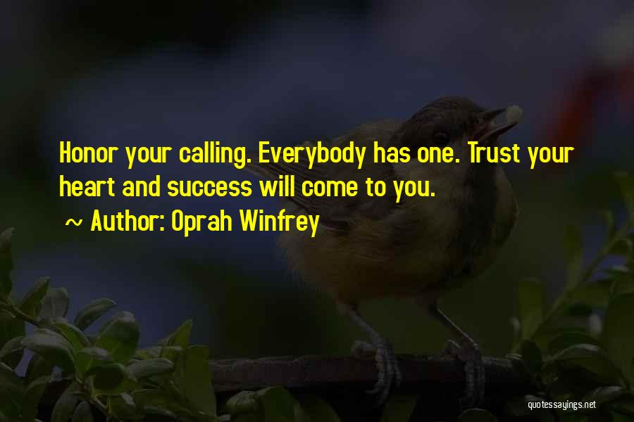 Oprah Winfrey Quotes: Honor Your Calling. Everybody Has One. Trust Your Heart And Success Will Come To You.