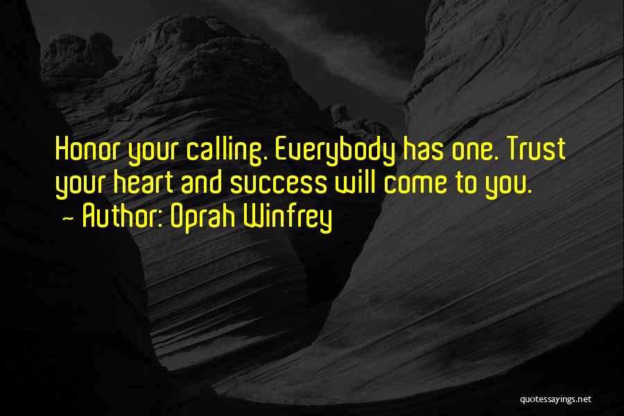 Oprah Winfrey Quotes: Honor Your Calling. Everybody Has One. Trust Your Heart And Success Will Come To You.