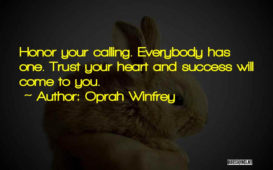 Oprah Winfrey Quotes: Honor Your Calling. Everybody Has One. Trust Your Heart And Success Will Come To You.