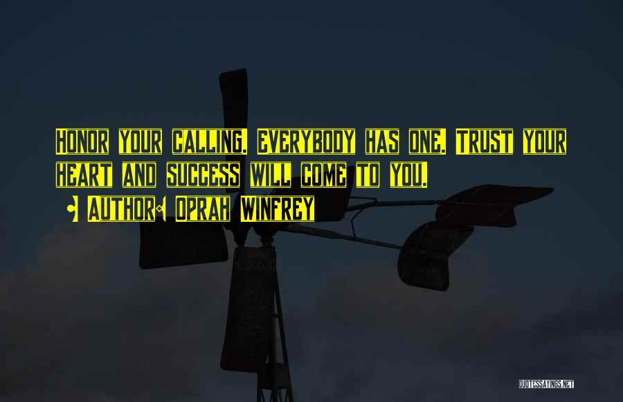 Oprah Winfrey Quotes: Honor Your Calling. Everybody Has One. Trust Your Heart And Success Will Come To You.