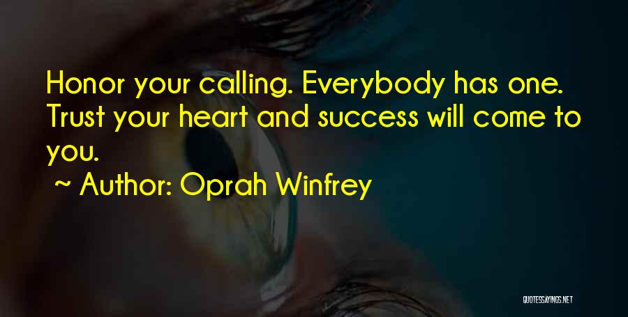 Oprah Winfrey Quotes: Honor Your Calling. Everybody Has One. Trust Your Heart And Success Will Come To You.