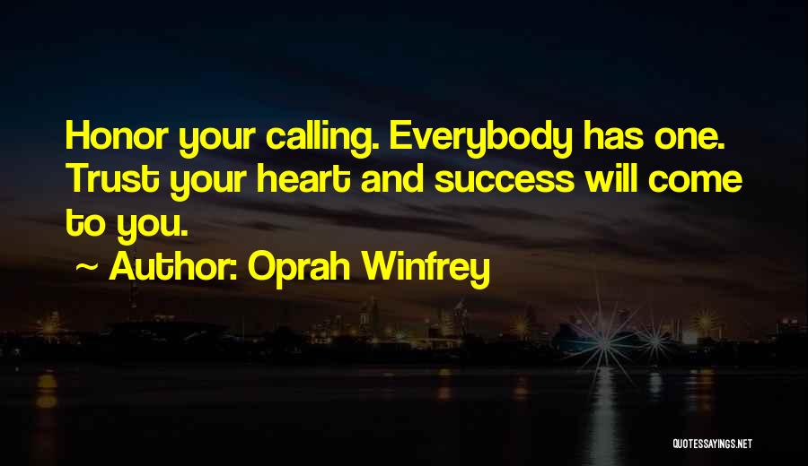 Oprah Winfrey Quotes: Honor Your Calling. Everybody Has One. Trust Your Heart And Success Will Come To You.