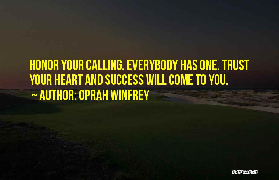 Oprah Winfrey Quotes: Honor Your Calling. Everybody Has One. Trust Your Heart And Success Will Come To You.