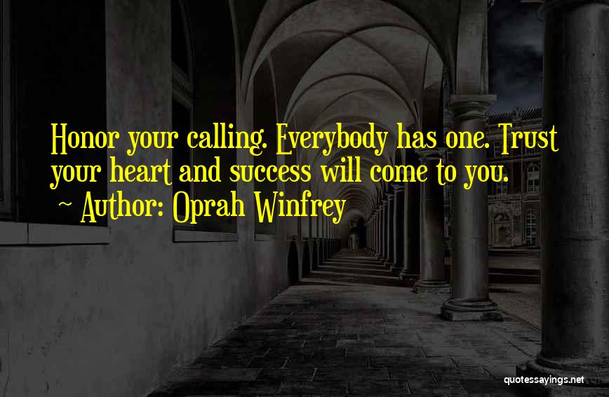 Oprah Winfrey Quotes: Honor Your Calling. Everybody Has One. Trust Your Heart And Success Will Come To You.