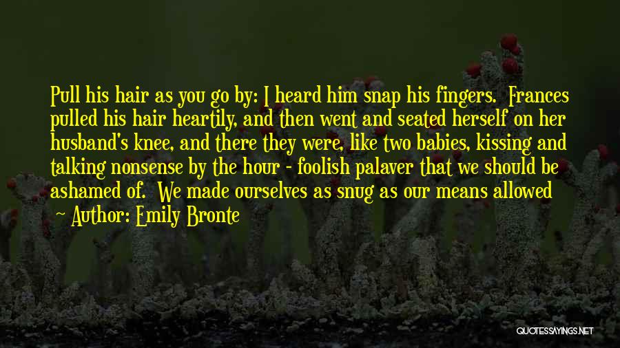 Emily Bronte Quotes: Pull His Hair As You Go By: I Heard Him Snap His Fingers. Frances Pulled His Hair Heartily, And Then