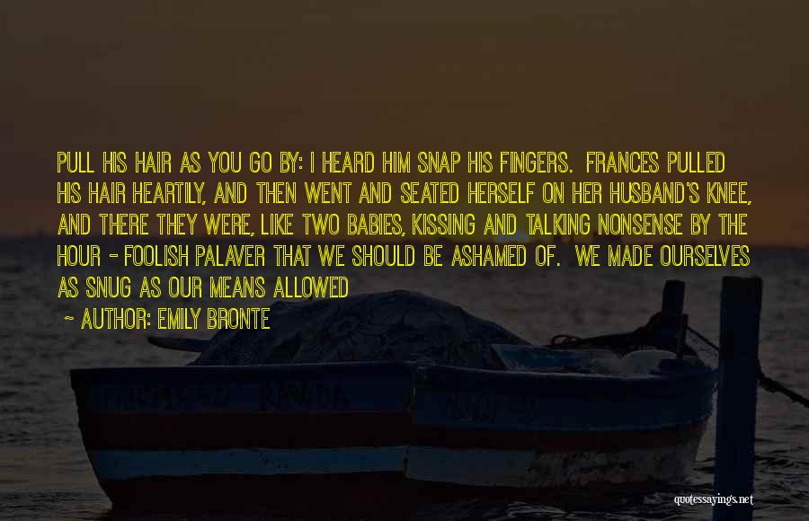 Emily Bronte Quotes: Pull His Hair As You Go By: I Heard Him Snap His Fingers. Frances Pulled His Hair Heartily, And Then