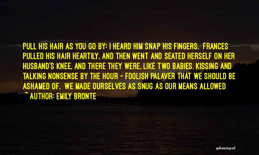 Emily Bronte Quotes: Pull His Hair As You Go By: I Heard Him Snap His Fingers. Frances Pulled His Hair Heartily, And Then