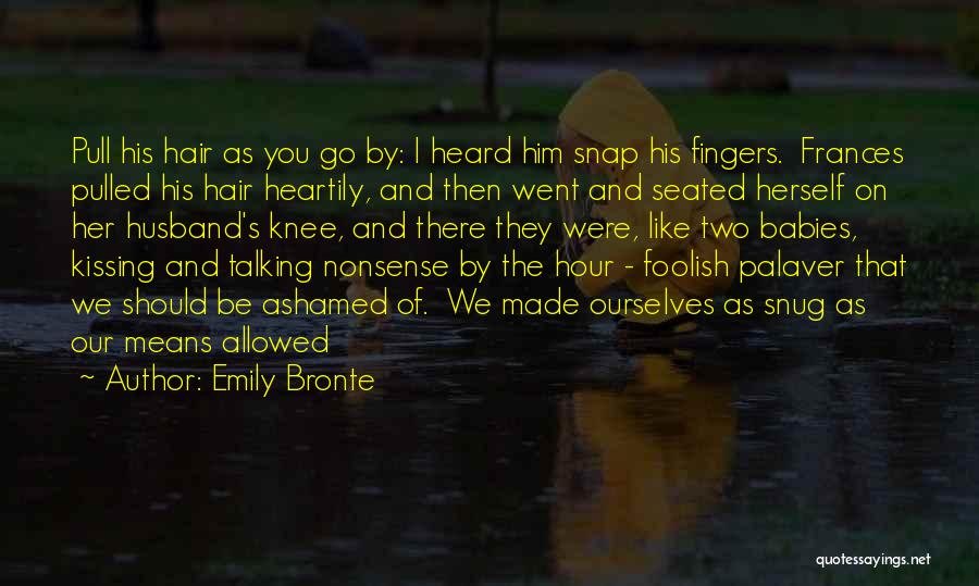 Emily Bronte Quotes: Pull His Hair As You Go By: I Heard Him Snap His Fingers. Frances Pulled His Hair Heartily, And Then