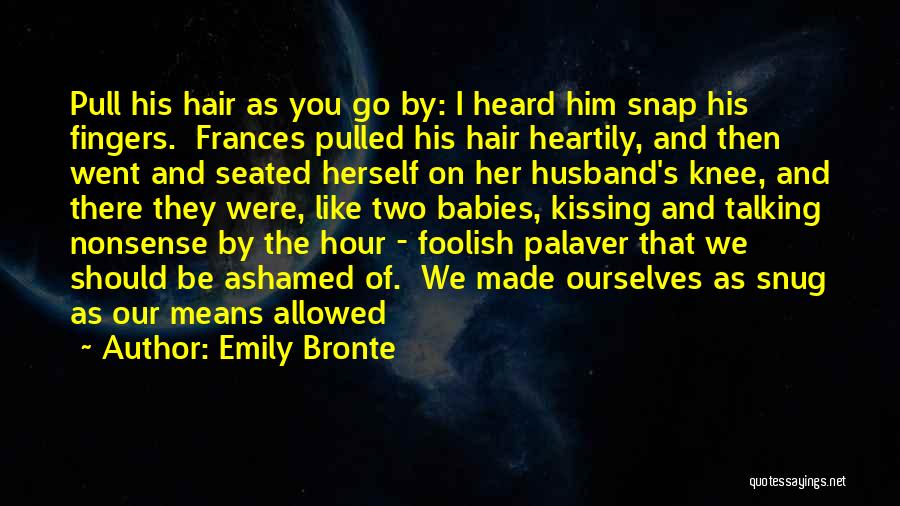 Emily Bronte Quotes: Pull His Hair As You Go By: I Heard Him Snap His Fingers. Frances Pulled His Hair Heartily, And Then