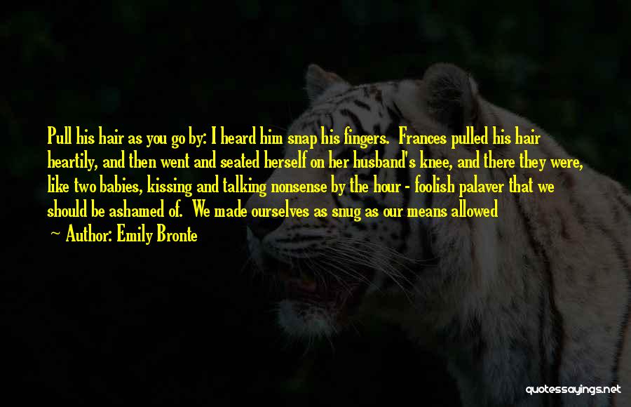 Emily Bronte Quotes: Pull His Hair As You Go By: I Heard Him Snap His Fingers. Frances Pulled His Hair Heartily, And Then