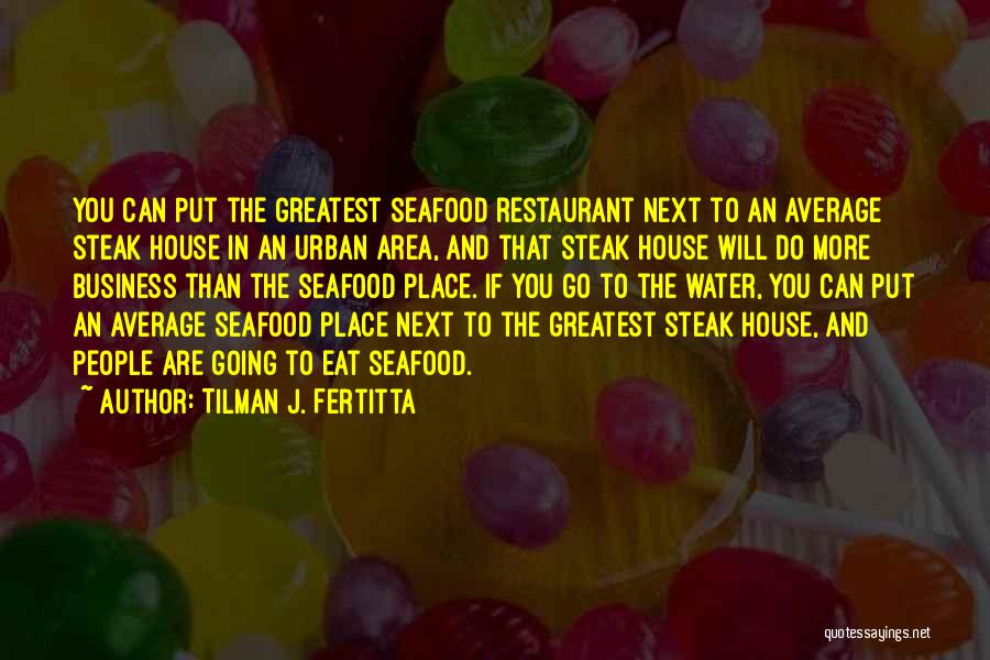 Tilman J. Fertitta Quotes: You Can Put The Greatest Seafood Restaurant Next To An Average Steak House In An Urban Area, And That Steak