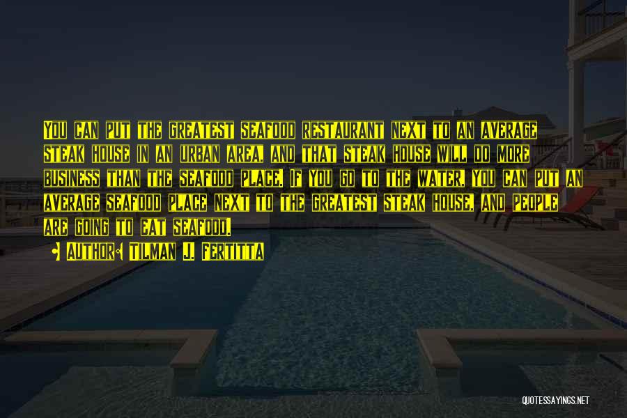 Tilman J. Fertitta Quotes: You Can Put The Greatest Seafood Restaurant Next To An Average Steak House In An Urban Area, And That Steak