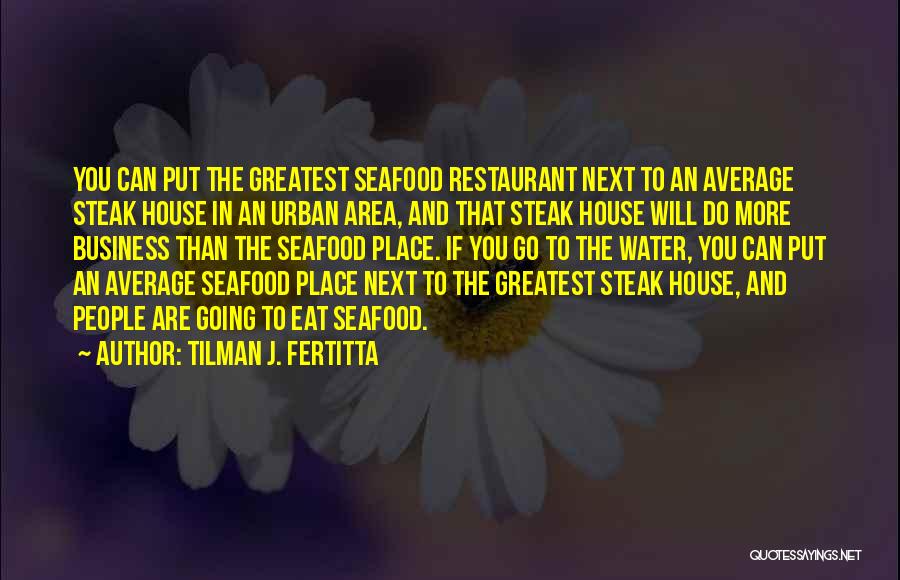 Tilman J. Fertitta Quotes: You Can Put The Greatest Seafood Restaurant Next To An Average Steak House In An Urban Area, And That Steak