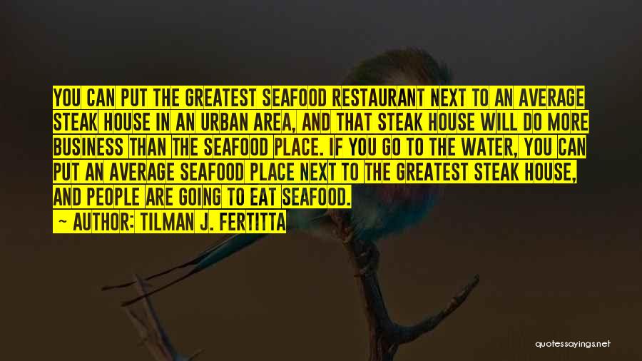 Tilman J. Fertitta Quotes: You Can Put The Greatest Seafood Restaurant Next To An Average Steak House In An Urban Area, And That Steak