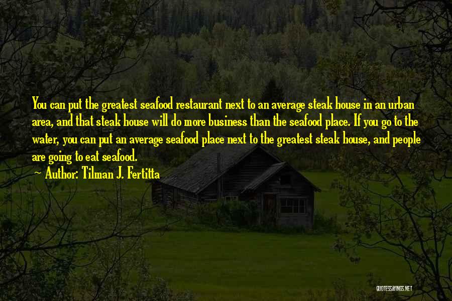 Tilman J. Fertitta Quotes: You Can Put The Greatest Seafood Restaurant Next To An Average Steak House In An Urban Area, And That Steak