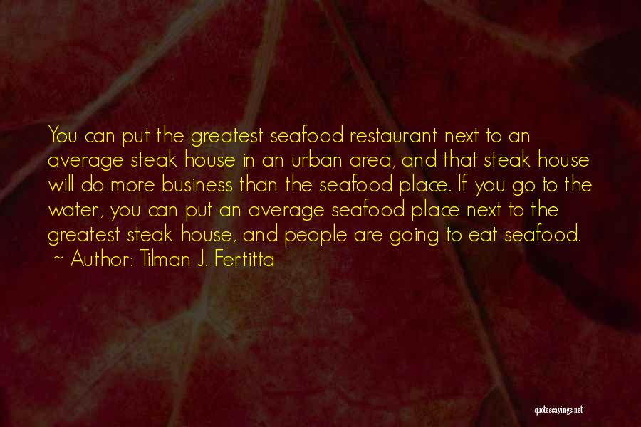 Tilman J. Fertitta Quotes: You Can Put The Greatest Seafood Restaurant Next To An Average Steak House In An Urban Area, And That Steak