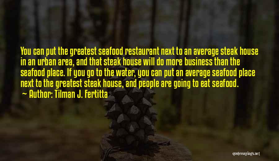 Tilman J. Fertitta Quotes: You Can Put The Greatest Seafood Restaurant Next To An Average Steak House In An Urban Area, And That Steak