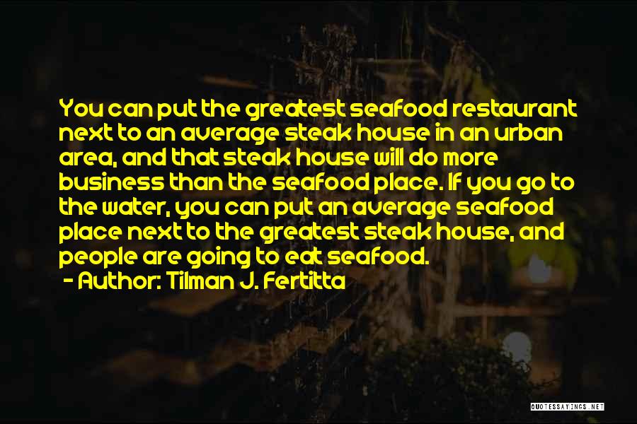 Tilman J. Fertitta Quotes: You Can Put The Greatest Seafood Restaurant Next To An Average Steak House In An Urban Area, And That Steak