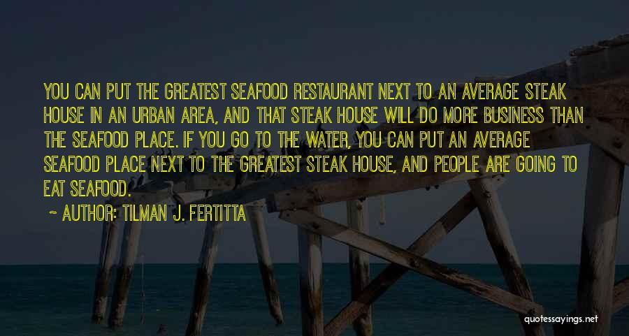 Tilman J. Fertitta Quotes: You Can Put The Greatest Seafood Restaurant Next To An Average Steak House In An Urban Area, And That Steak