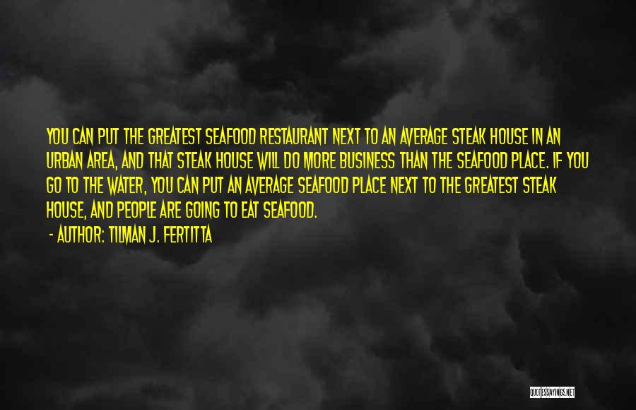 Tilman J. Fertitta Quotes: You Can Put The Greatest Seafood Restaurant Next To An Average Steak House In An Urban Area, And That Steak