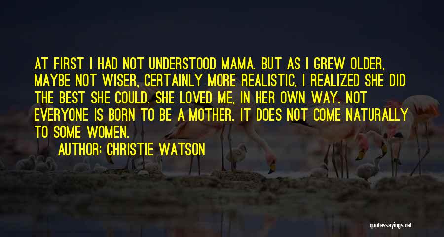 Christie Watson Quotes: At First I Had Not Understood Mama. But As I Grew Older, Maybe Not Wiser, Certainly More Realistic, I Realized