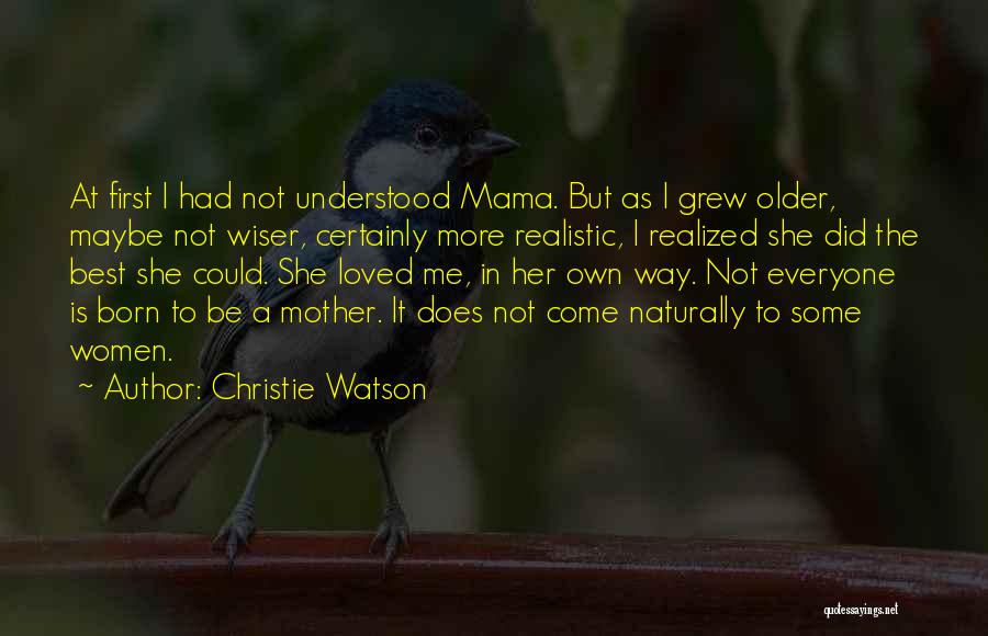 Christie Watson Quotes: At First I Had Not Understood Mama. But As I Grew Older, Maybe Not Wiser, Certainly More Realistic, I Realized