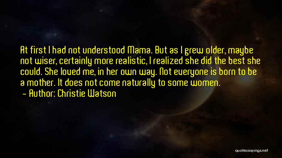 Christie Watson Quotes: At First I Had Not Understood Mama. But As I Grew Older, Maybe Not Wiser, Certainly More Realistic, I Realized