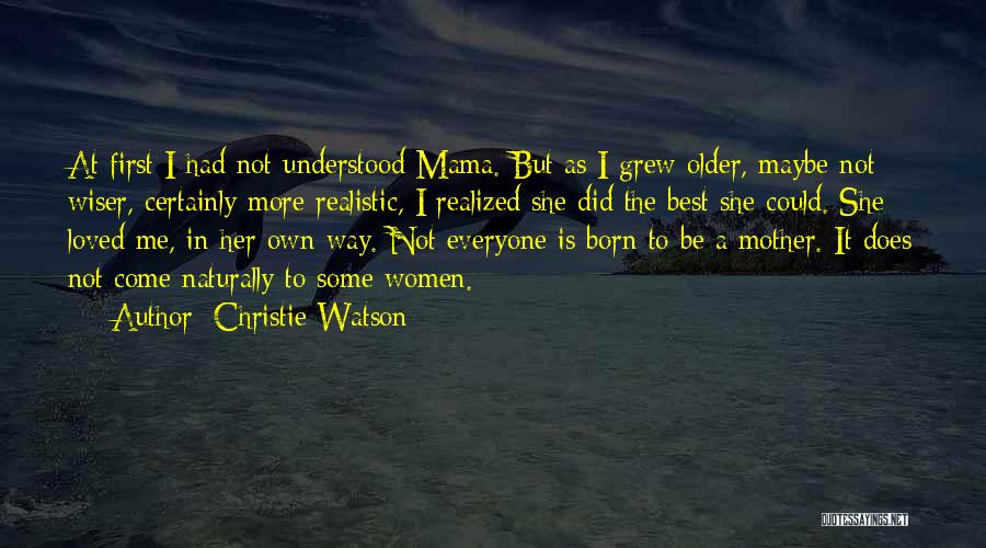 Christie Watson Quotes: At First I Had Not Understood Mama. But As I Grew Older, Maybe Not Wiser, Certainly More Realistic, I Realized