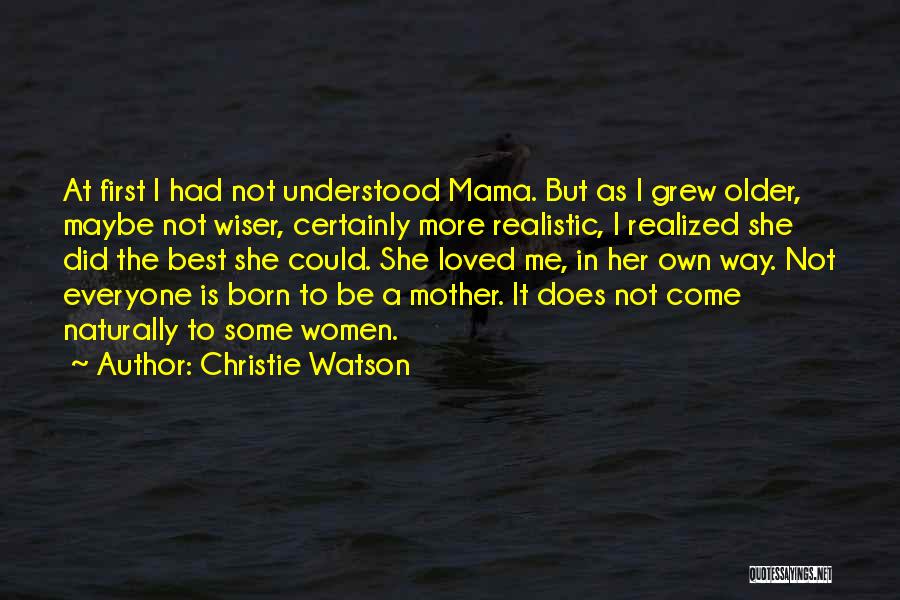 Christie Watson Quotes: At First I Had Not Understood Mama. But As I Grew Older, Maybe Not Wiser, Certainly More Realistic, I Realized