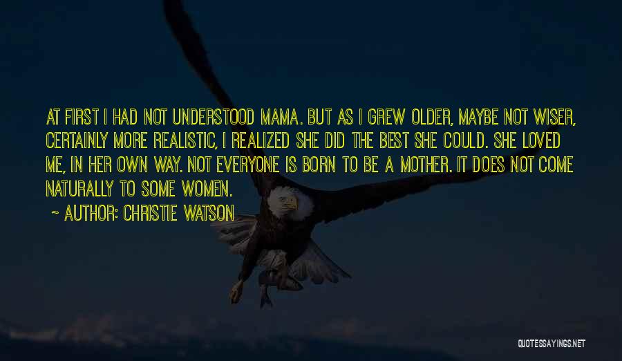 Christie Watson Quotes: At First I Had Not Understood Mama. But As I Grew Older, Maybe Not Wiser, Certainly More Realistic, I Realized