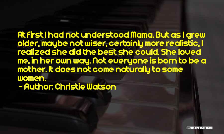 Christie Watson Quotes: At First I Had Not Understood Mama. But As I Grew Older, Maybe Not Wiser, Certainly More Realistic, I Realized