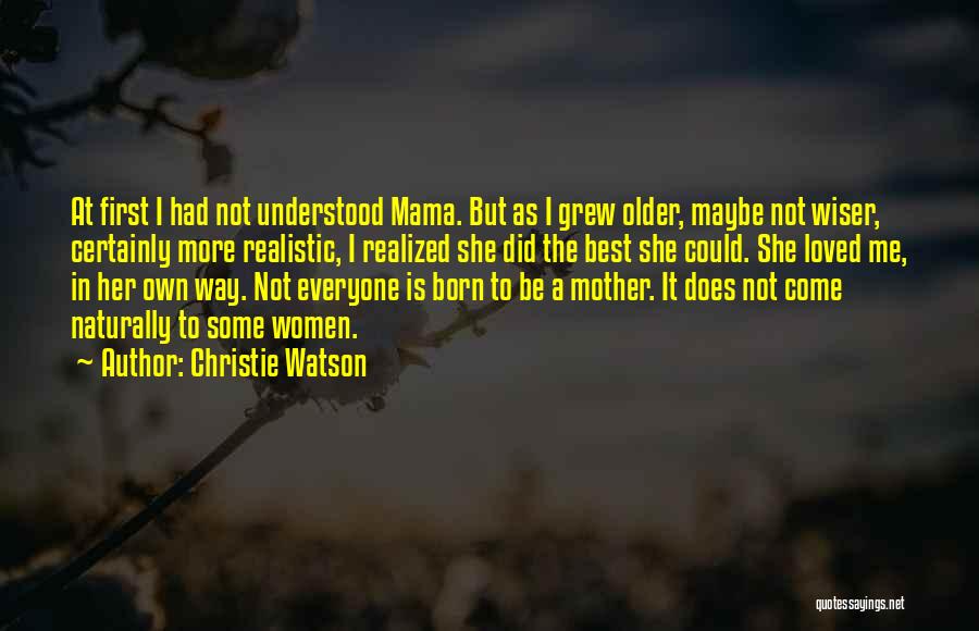 Christie Watson Quotes: At First I Had Not Understood Mama. But As I Grew Older, Maybe Not Wiser, Certainly More Realistic, I Realized