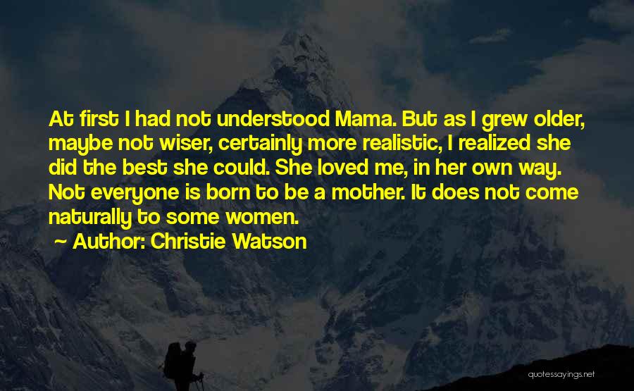 Christie Watson Quotes: At First I Had Not Understood Mama. But As I Grew Older, Maybe Not Wiser, Certainly More Realistic, I Realized